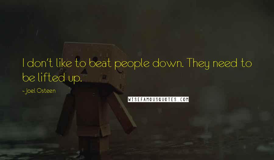 Joel Osteen Quotes: I don't like to beat people down. They need to be lifted up.