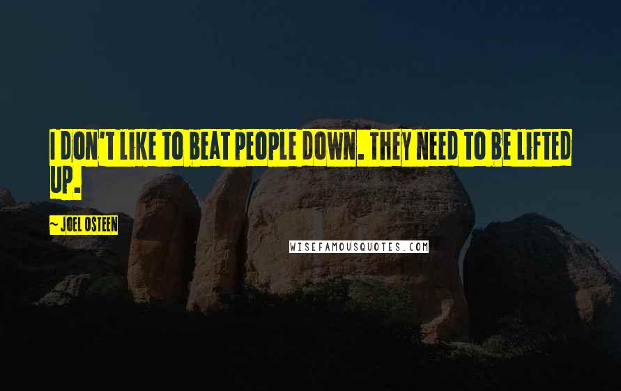 Joel Osteen Quotes: I don't like to beat people down. They need to be lifted up.