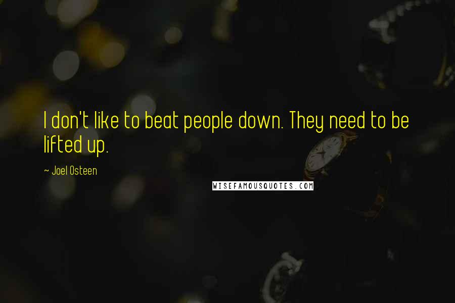 Joel Osteen Quotes: I don't like to beat people down. They need to be lifted up.