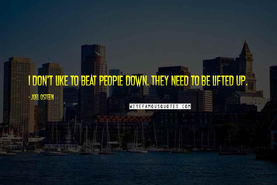 Joel Osteen Quotes: I don't like to beat people down. They need to be lifted up.