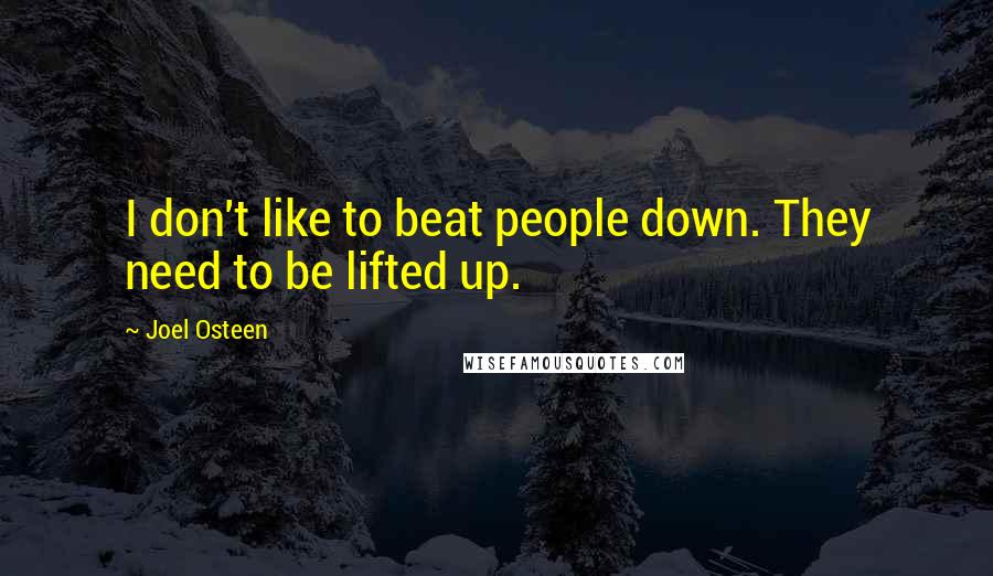 Joel Osteen Quotes: I don't like to beat people down. They need to be lifted up.