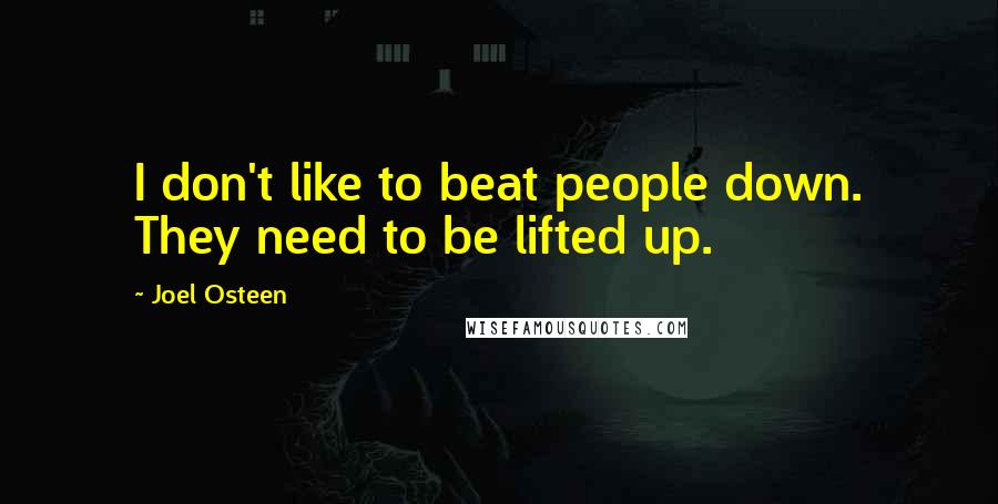 Joel Osteen Quotes: I don't like to beat people down. They need to be lifted up.