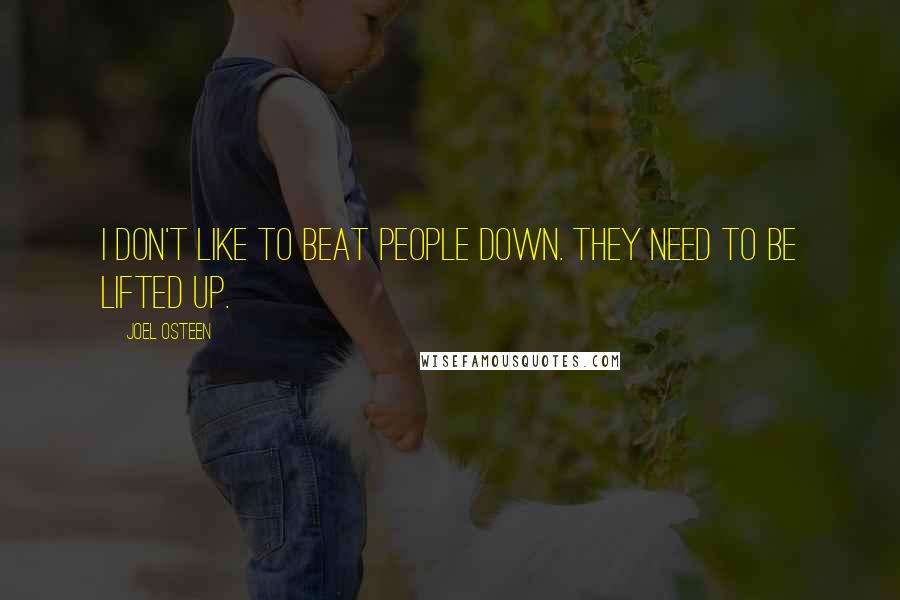 Joel Osteen Quotes: I don't like to beat people down. They need to be lifted up.