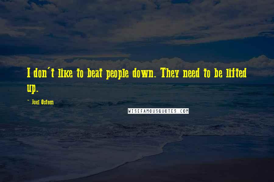 Joel Osteen Quotes: I don't like to beat people down. They need to be lifted up.