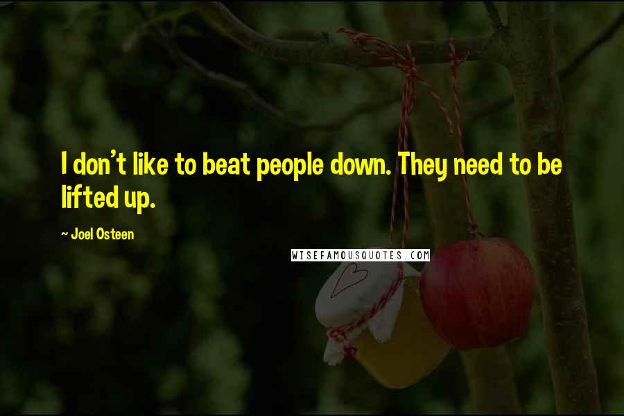 Joel Osteen Quotes: I don't like to beat people down. They need to be lifted up.