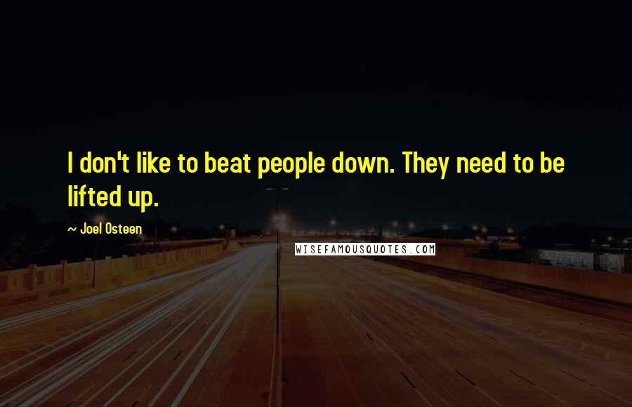 Joel Osteen Quotes: I don't like to beat people down. They need to be lifted up.