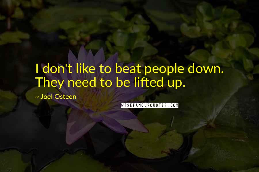 Joel Osteen Quotes: I don't like to beat people down. They need to be lifted up.