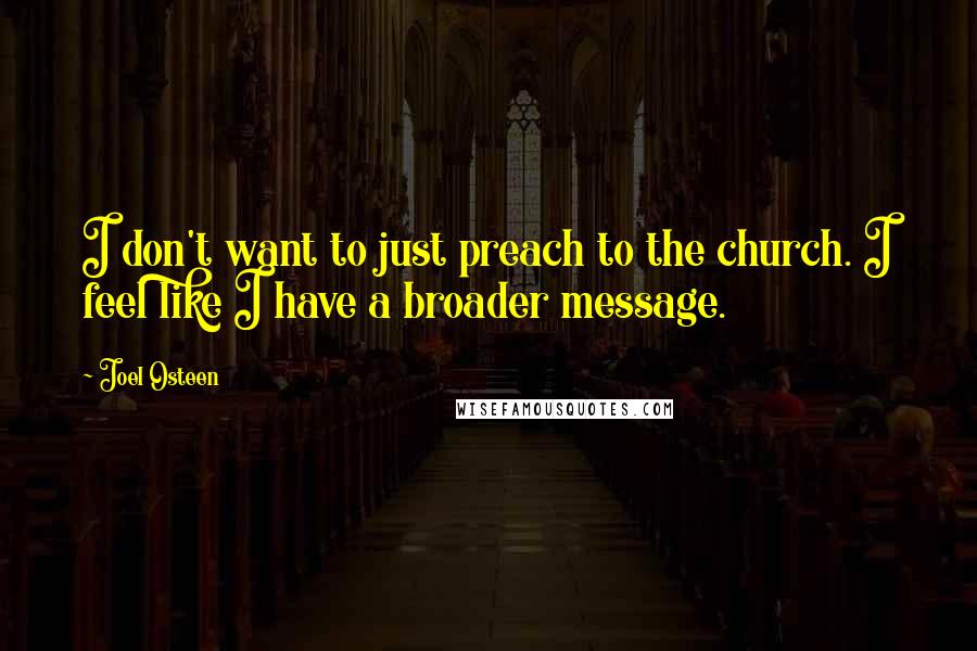 Joel Osteen Quotes: I don't want to just preach to the church. I feel like I have a broader message.