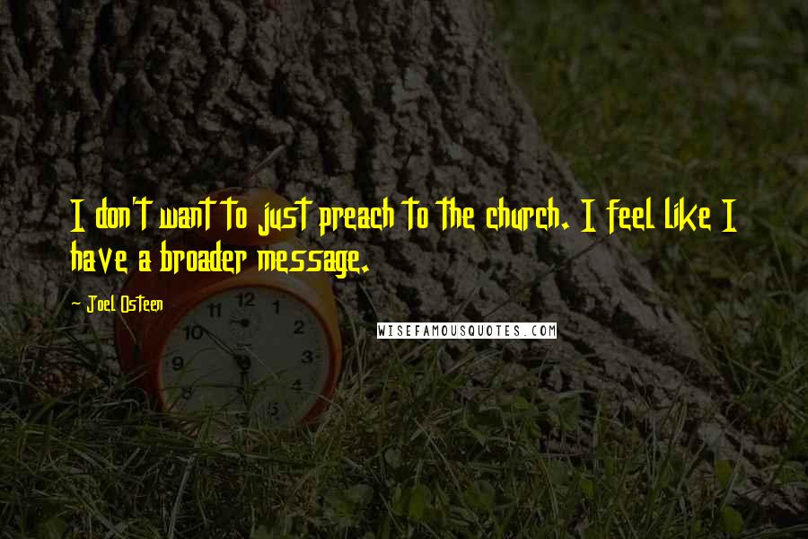 Joel Osteen Quotes: I don't want to just preach to the church. I feel like I have a broader message.