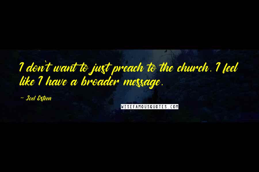 Joel Osteen Quotes: I don't want to just preach to the church. I feel like I have a broader message.