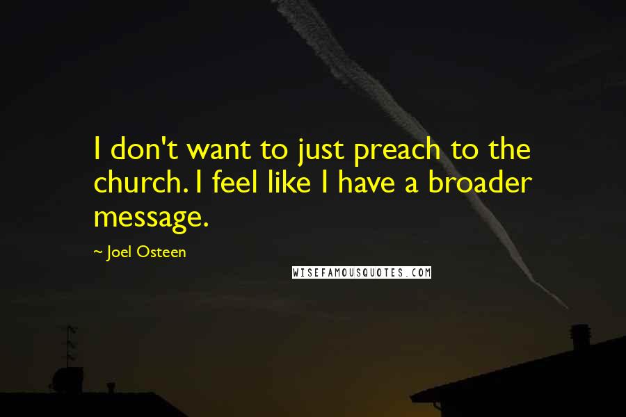 Joel Osteen Quotes: I don't want to just preach to the church. I feel like I have a broader message.