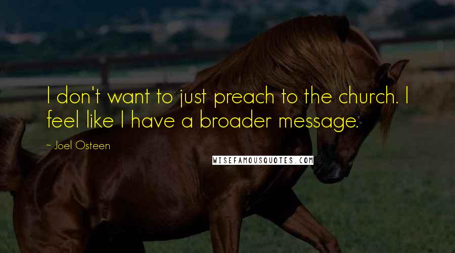 Joel Osteen Quotes: I don't want to just preach to the church. I feel like I have a broader message.