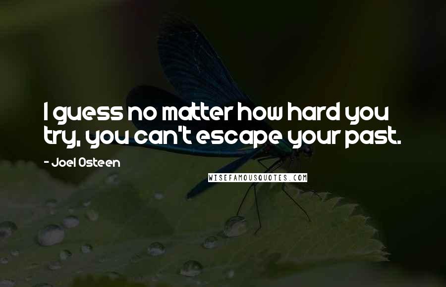 Joel Osteen Quotes: I guess no matter how hard you try, you can't escape your past.