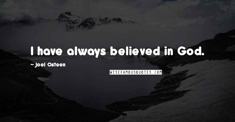 Joel Osteen Quotes: I have always believed in God.