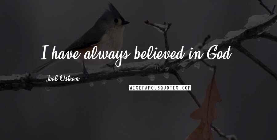Joel Osteen Quotes: I have always believed in God.