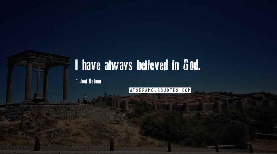 Joel Osteen Quotes: I have always believed in God.