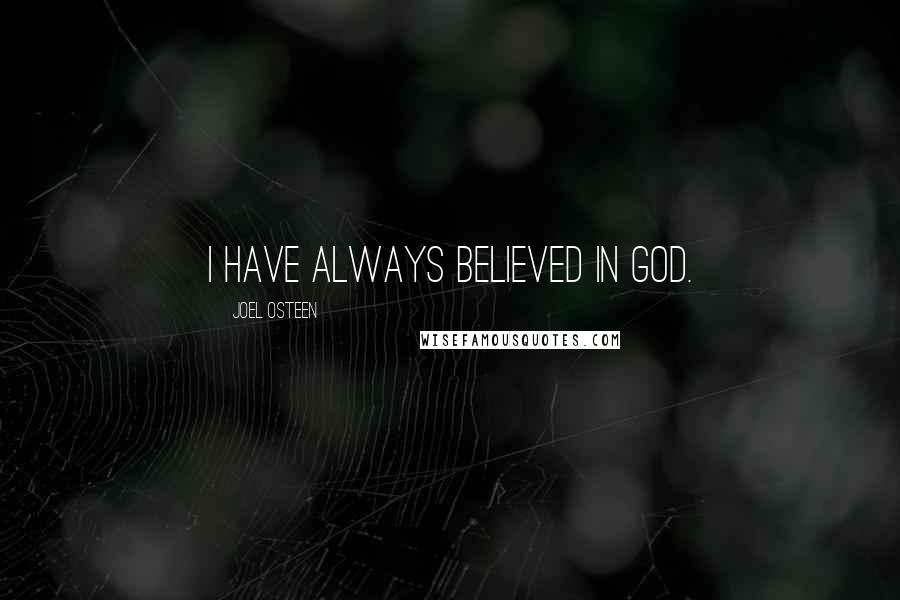 Joel Osteen Quotes: I have always believed in God.