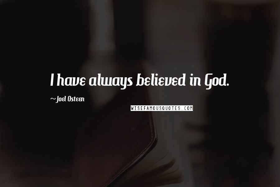 Joel Osteen Quotes: I have always believed in God.