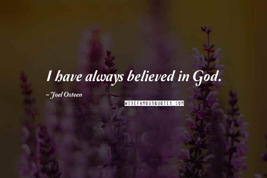 Joel Osteen Quotes: I have always believed in God.
