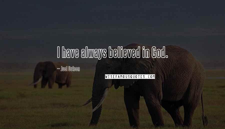 Joel Osteen Quotes: I have always believed in God.