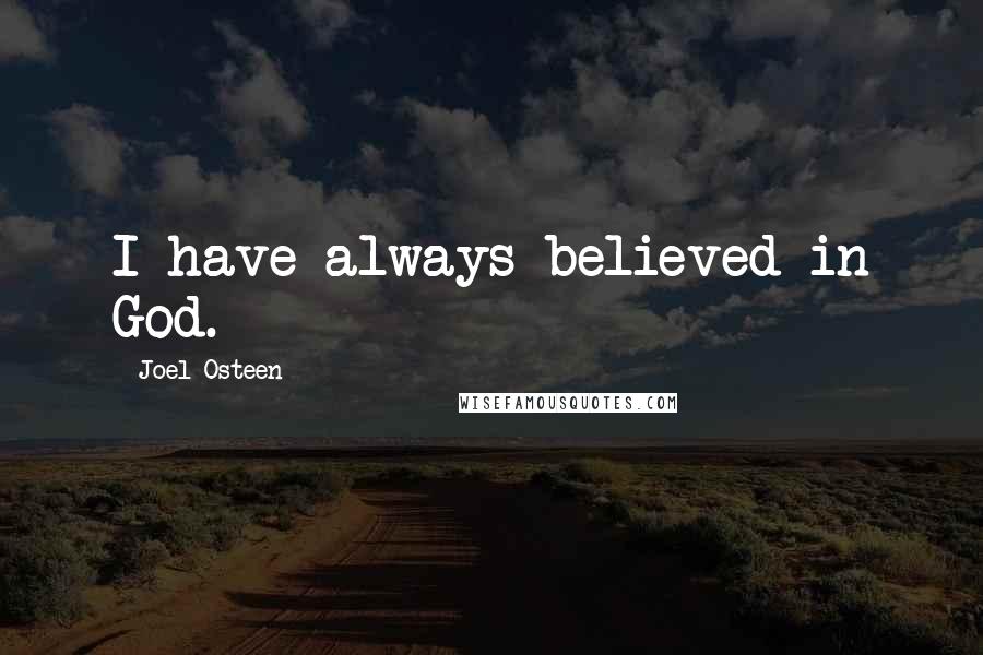 Joel Osteen Quotes: I have always believed in God.