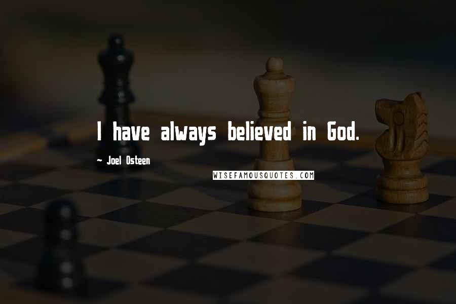 Joel Osteen Quotes: I have always believed in God.