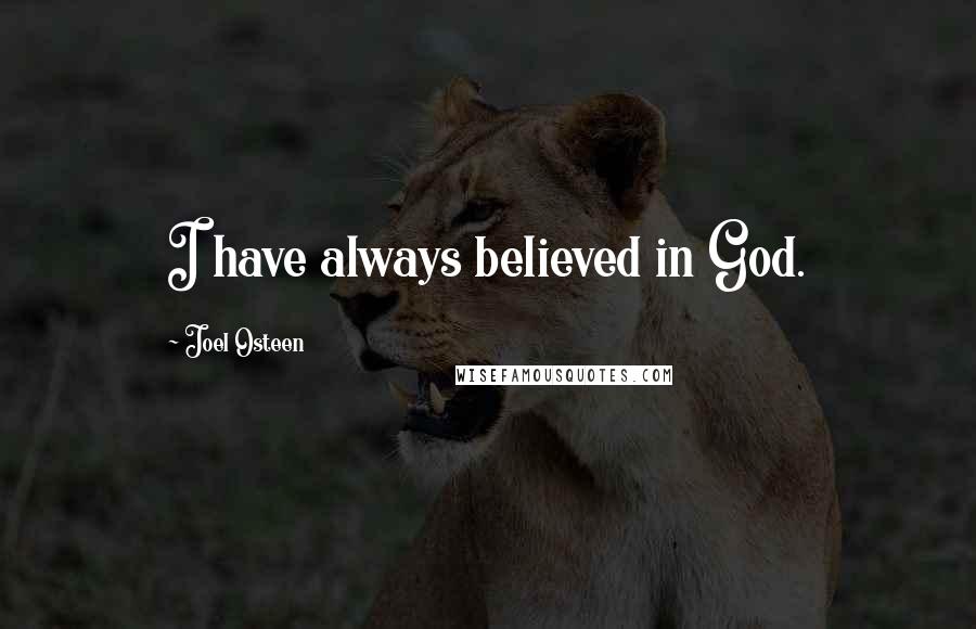 Joel Osteen Quotes: I have always believed in God.