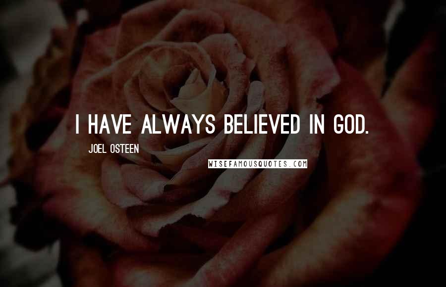 Joel Osteen Quotes: I have always believed in God.