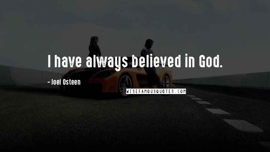 Joel Osteen Quotes: I have always believed in God.