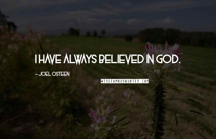 Joel Osteen Quotes: I have always believed in God.