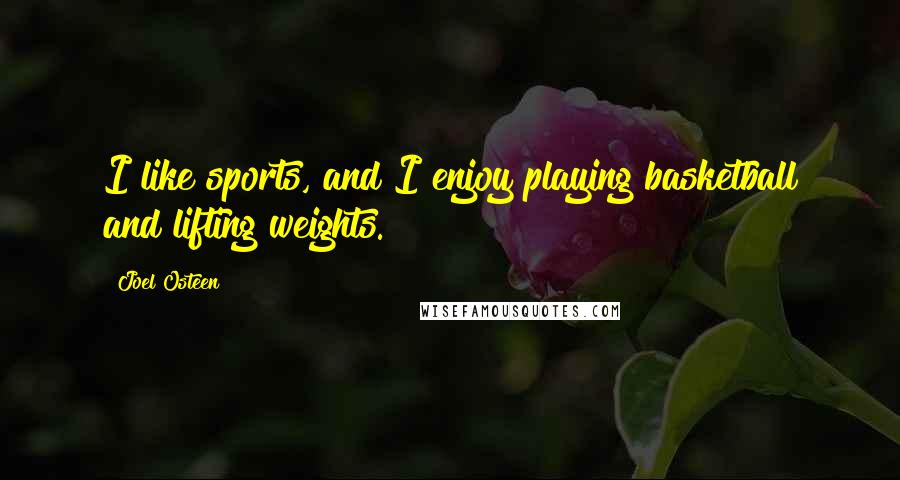 Joel Osteen Quotes: I like sports, and I enjoy playing basketball and lifting weights.