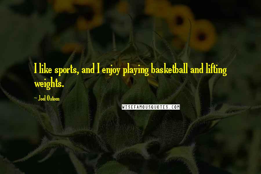 Joel Osteen Quotes: I like sports, and I enjoy playing basketball and lifting weights.