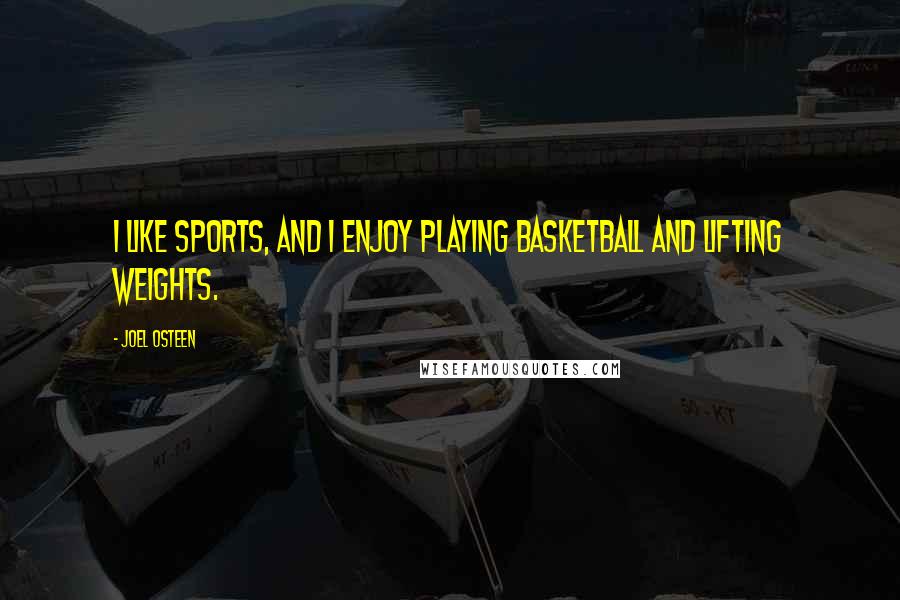 Joel Osteen Quotes: I like sports, and I enjoy playing basketball and lifting weights.