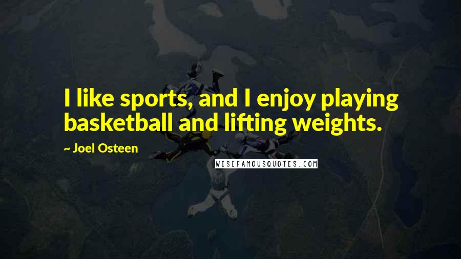 Joel Osteen Quotes: I like sports, and I enjoy playing basketball and lifting weights.