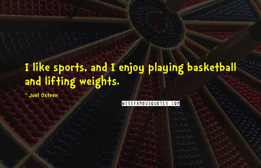 Joel Osteen Quotes: I like sports, and I enjoy playing basketball and lifting weights.
