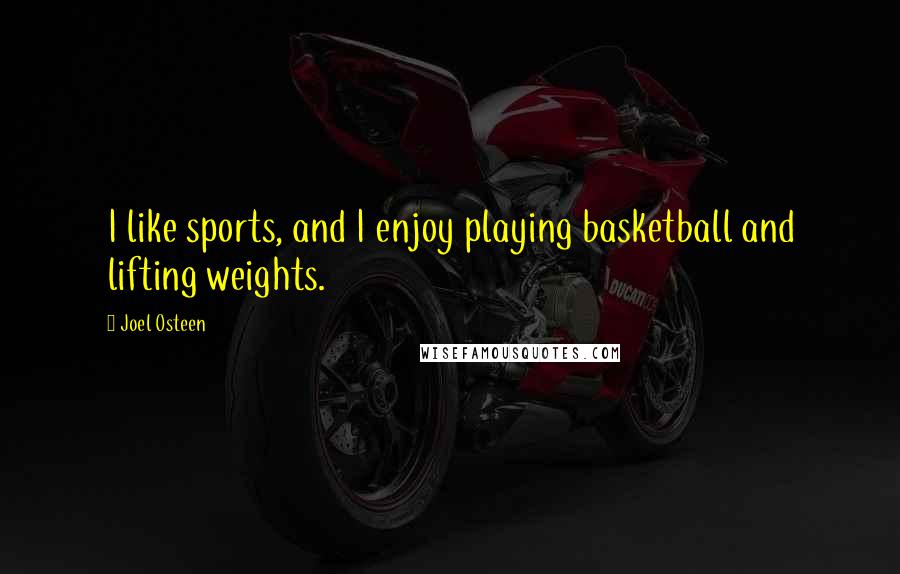 Joel Osteen Quotes: I like sports, and I enjoy playing basketball and lifting weights.
