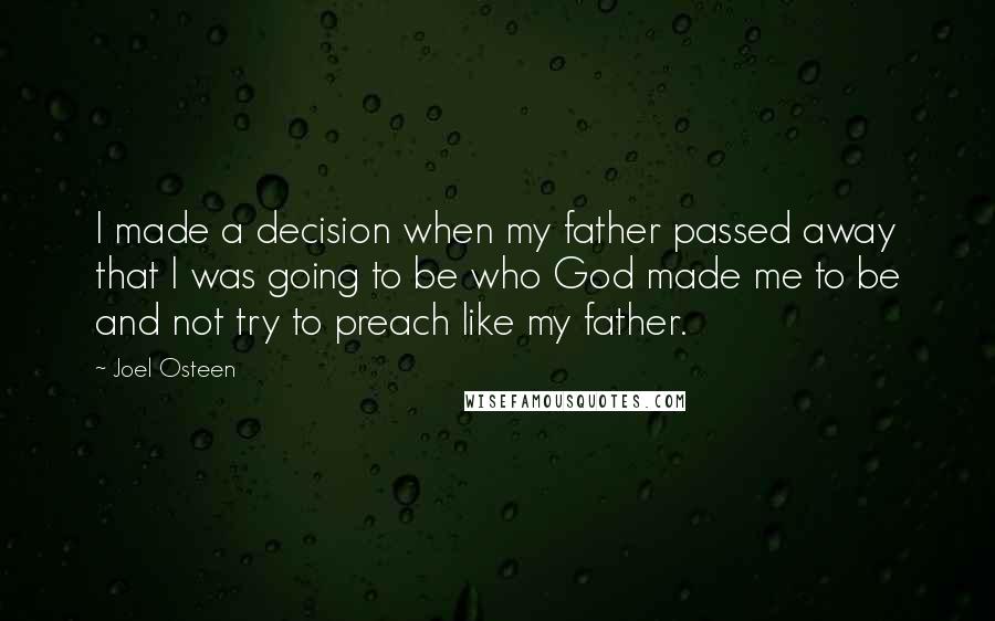 Joel Osteen Quotes: I made a decision when my father passed away that I was going to be who God made me to be and not try to preach like my father.