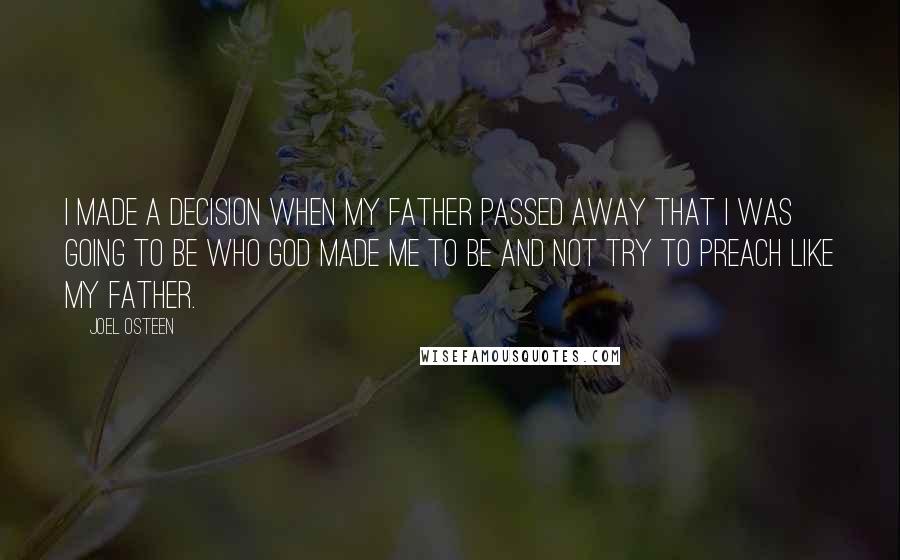 Joel Osteen Quotes: I made a decision when my father passed away that I was going to be who God made me to be and not try to preach like my father.