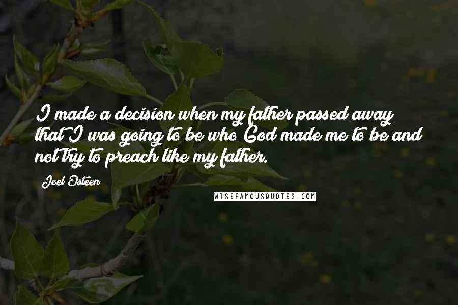 Joel Osteen Quotes: I made a decision when my father passed away that I was going to be who God made me to be and not try to preach like my father.