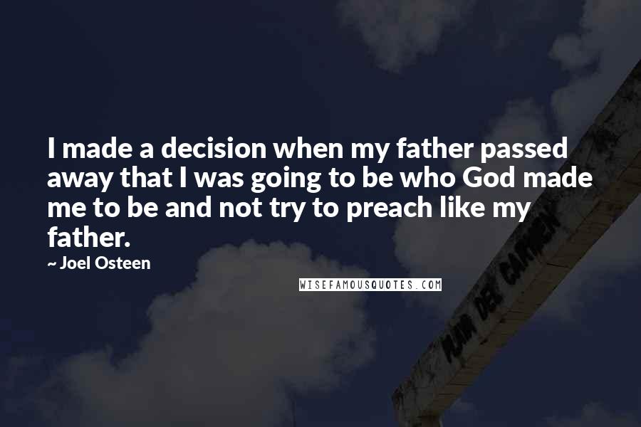 Joel Osteen Quotes: I made a decision when my father passed away that I was going to be who God made me to be and not try to preach like my father.