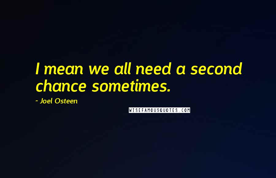 Joel Osteen Quotes: I mean we all need a second chance sometimes.