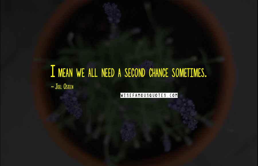 Joel Osteen Quotes: I mean we all need a second chance sometimes.