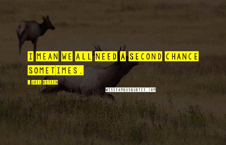 Joel Osteen Quotes: I mean we all need a second chance sometimes.