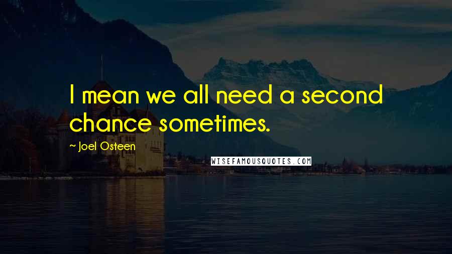 Joel Osteen Quotes: I mean we all need a second chance sometimes.