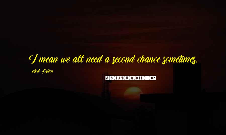 Joel Osteen Quotes: I mean we all need a second chance sometimes.