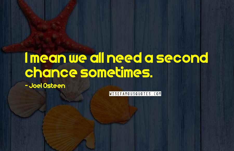 Joel Osteen Quotes: I mean we all need a second chance sometimes.