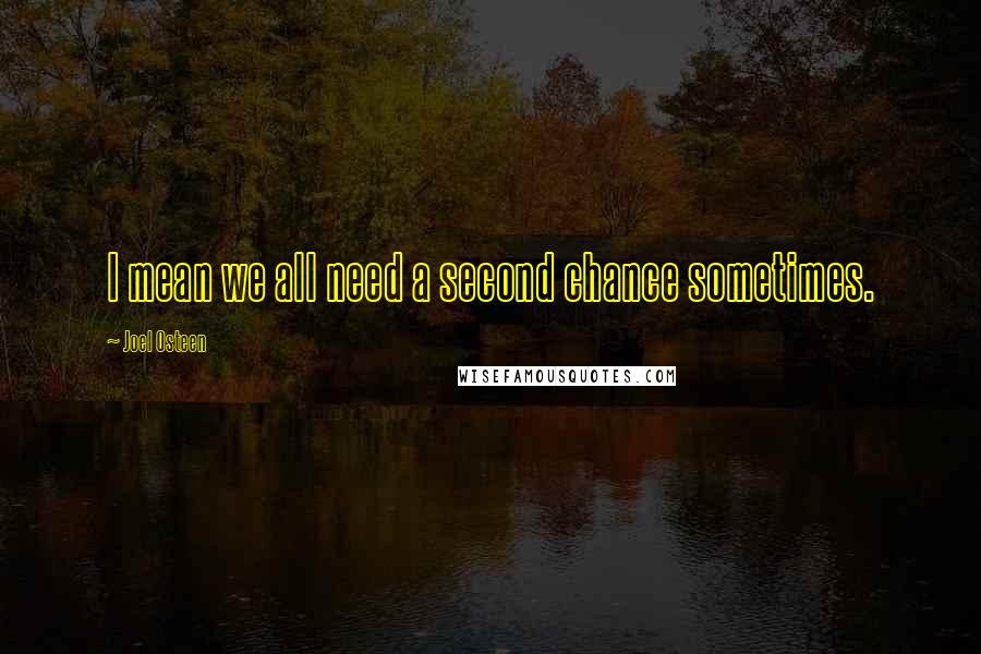 Joel Osteen Quotes: I mean we all need a second chance sometimes.