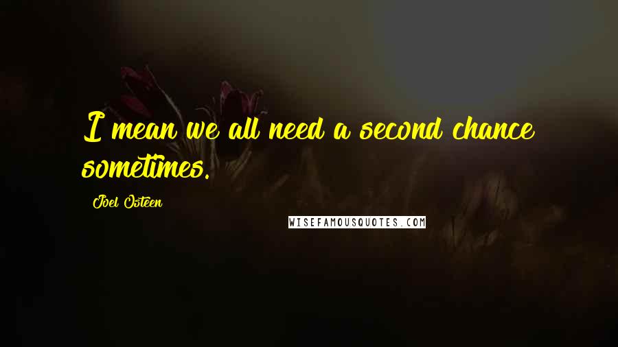 Joel Osteen Quotes: I mean we all need a second chance sometimes.