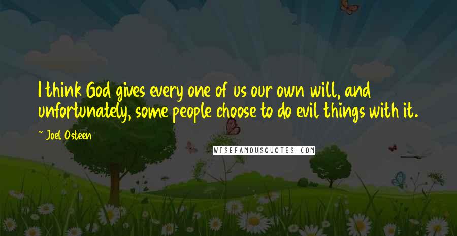 Joel Osteen Quotes: I think God gives every one of us our own will, and unfortunately, some people choose to do evil things with it.