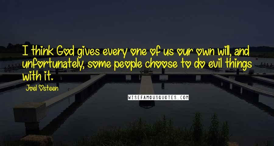 Joel Osteen Quotes: I think God gives every one of us our own will, and unfortunately, some people choose to do evil things with it.